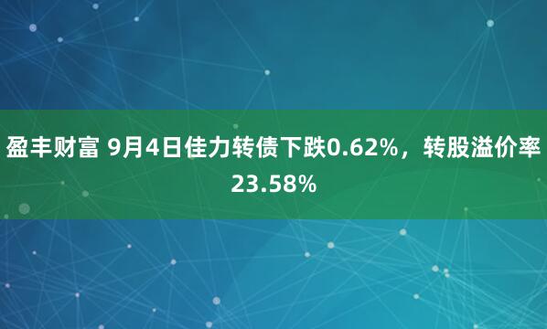 盈丰财富 9月4日佳力转债下跌0.62%，转股溢价率23.58%