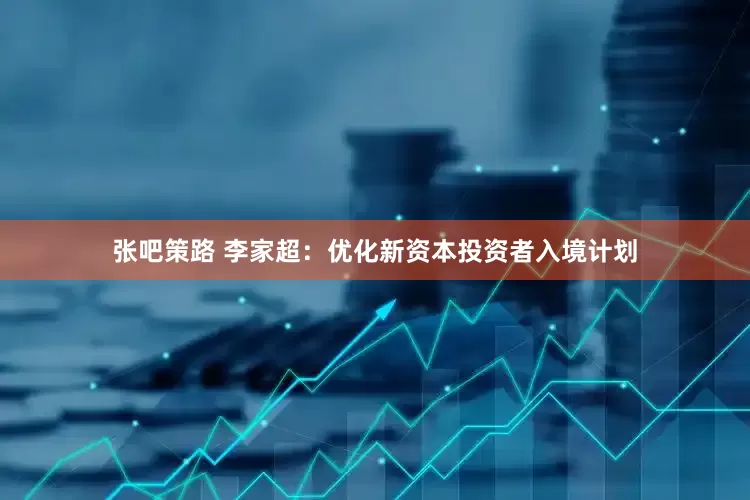 张吧策路 李家超：优化新资本投资者入境计划