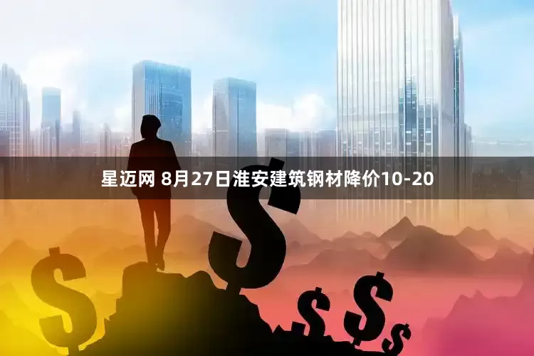 星迈网 8月27日淮安建筑钢材降价10-20