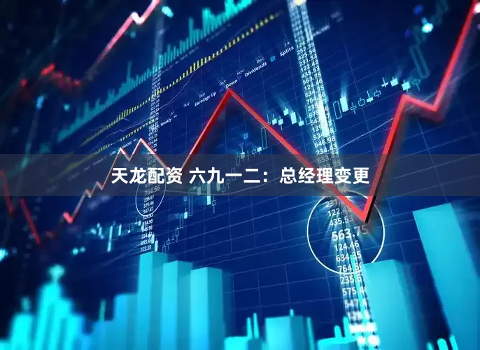 天龙配资 六九一二：总经理变更